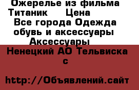 Ожерелье из фильма “Титаник“. › Цена ­ 1 250 - Все города Одежда, обувь и аксессуары » Аксессуары   . Ненецкий АО,Тельвиска с.